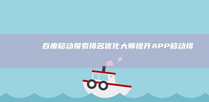 百度移动搜索排名优化大师：提升APP移动排名的利器